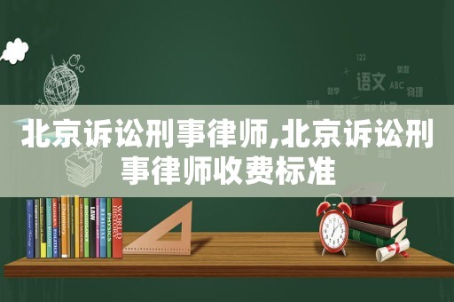 北京訴訟刑事律師,北京訴訟刑事律師收費標準