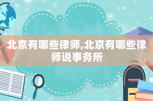 北京有哪些律師,北京有哪些律師說事務(wù)所
