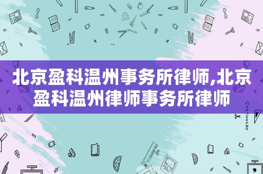 北京盈科溫州事務所律師,北京盈科溫州律師事務所律師