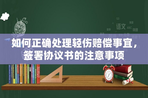 如何正確處理輕傷賠償事宜，簽署協議書的注意事項