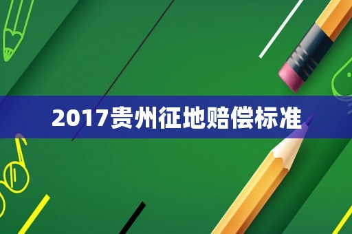 2017貴州征地賠償標準