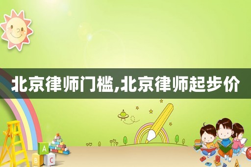 北京律師門檻,北京律師起步價