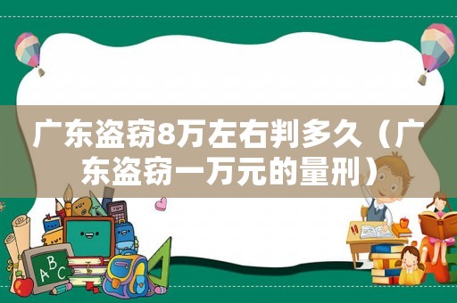 廣東盜竊8萬左右判多久（廣東盜竊一萬元的量刑）