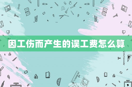 因工傷而產生的誤工費怎么算