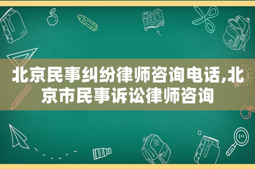 北京民事糾紛律師咨詢電話,北京市民事訴訟律師咨詢