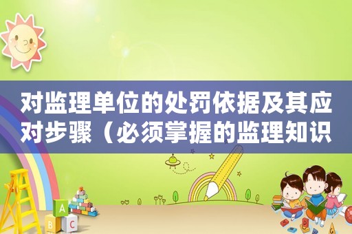 對監(jiān)理單位的處罰依據(jù)及其應(yīng)對步驟（必須掌握的監(jiān)理知識）