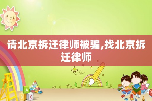 請(qǐng)北京拆遷律師被騙,找北京拆遷律師