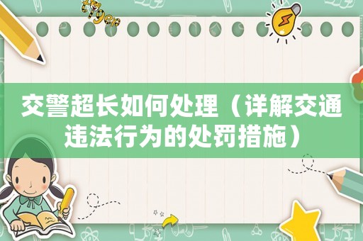 交警超長如何處理（詳解交通違法行為的處罰措施）