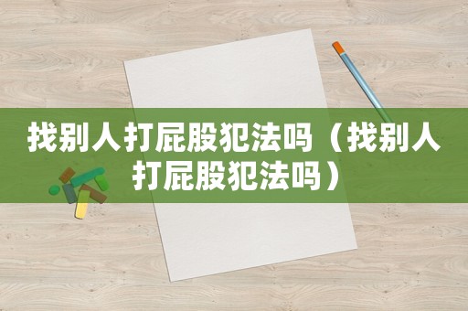 找別人打屁股犯法嗎（找別人打屁股犯法嗎）