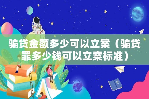 騙貸金額多少可以立案（騙貸罪多少錢可以立案標準）