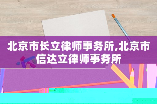 北京市長立律師事務所,北京市信達立律師事務所