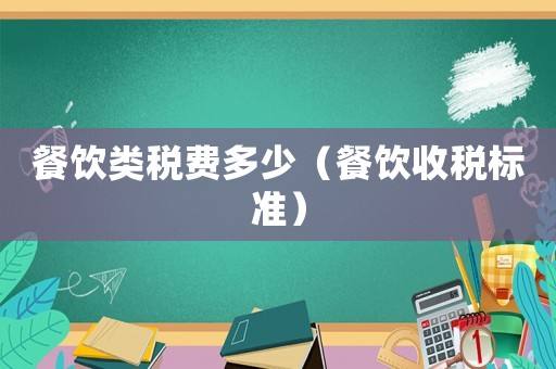 餐飲類稅費(fèi)多少（餐飲收稅標(biāo)準(zhǔn)）