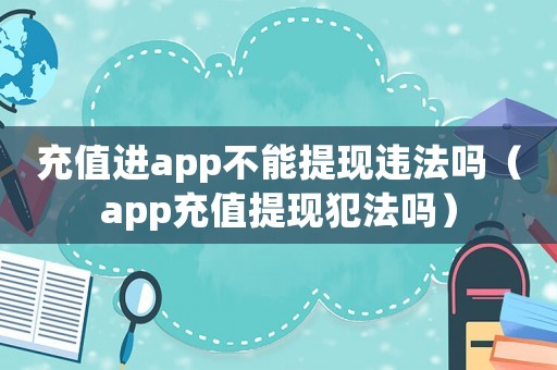 充值進(jìn)app不能提現(xiàn)違法嗎（app充值提現(xiàn)犯法嗎）