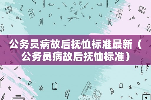 公務員病故后撫恤標準最新（公務員病故后撫恤標準）