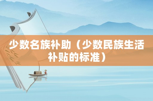 少數名族補助（少數民族生活補貼的標準）