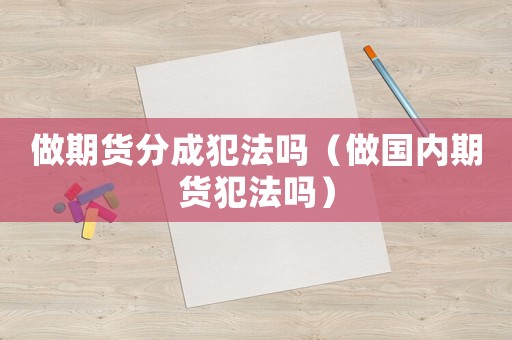 做期貨分成犯法嗎（做國內期貨犯法嗎）