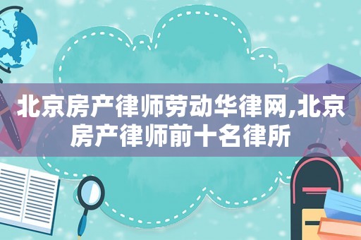 北京房產律師勞動華律網,北京房產律師前十名律所
