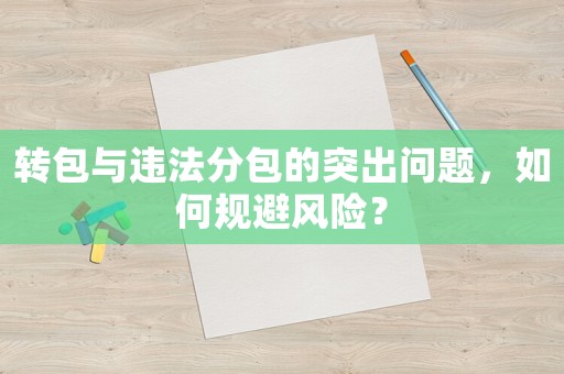 轉包與違法分包的突出問題，如何規避風險？