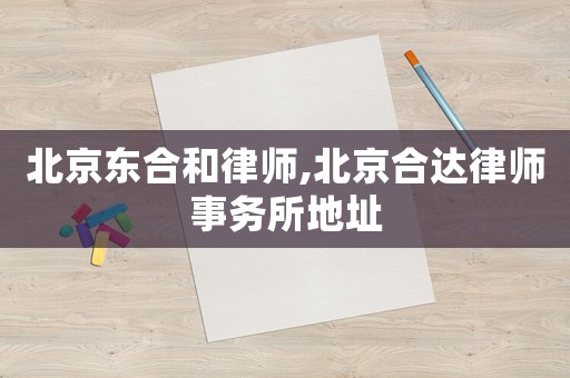 北京東合和律師,北京合達律師事務所地址