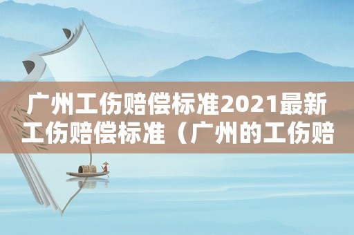 廣州工傷賠償標準2021最新工傷賠償標準（廣州的工傷賠付標準）