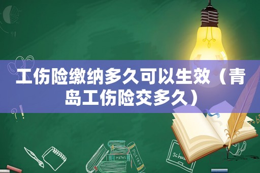 工傷險繳納多久可以生效（青島工傷險交多久）