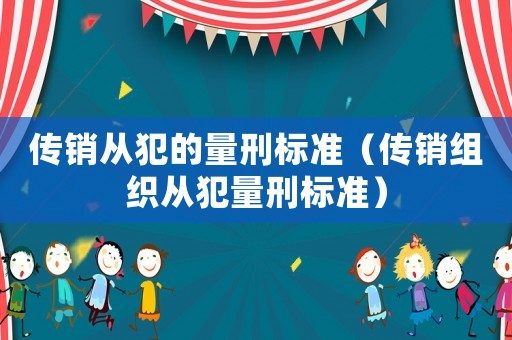 傳銷從犯的量刑標準（傳銷組織從犯量刑標準）