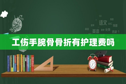 工傷手腕骨骨折有護理費嗎