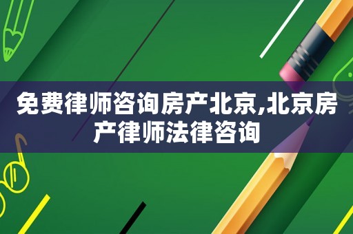 免費律師咨詢房產北京,北京房產律師法律咨詢