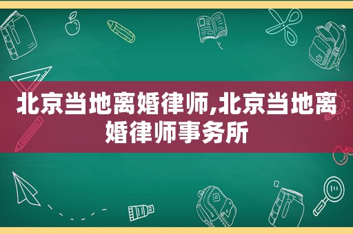北京當地離婚律師,北京當地離婚律師事務所