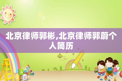 北京律師郭彬,北京律師郭蔚個人簡歷