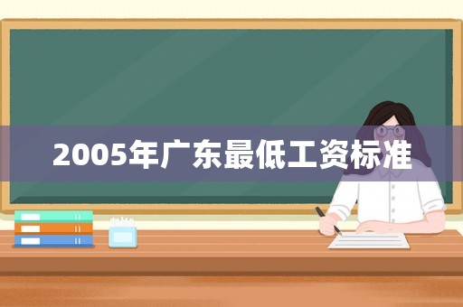 2005年廣東最低工資標(biāo)準(zhǔn)