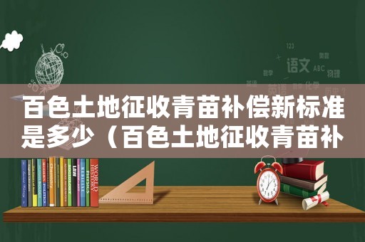 百色土地征收青苗補償新標準是多少（百色土地征收青苗補償新標準）