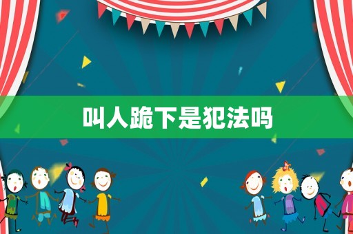 叫人跪下是犯法嗎