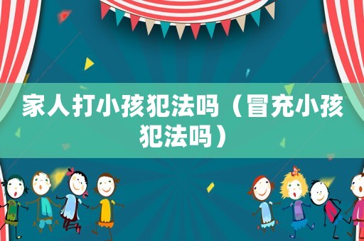 家人打小孩犯法嗎（冒充小孩犯法嗎）