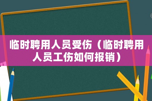 臨時聘用人員受傷（臨時聘用人員工傷如何報銷）