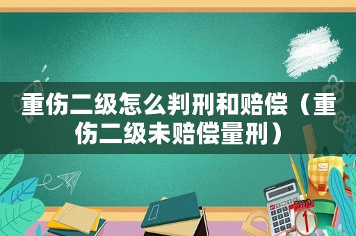 重傷二級怎么判刑和賠償（重傷二級未賠償量刑）