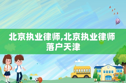 北京執業律師,北京執業律師 落戶天津