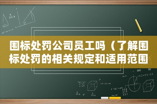圍標處罰公司員工嗎（了解圍標處罰的相關規(guī)定和適用范圍）