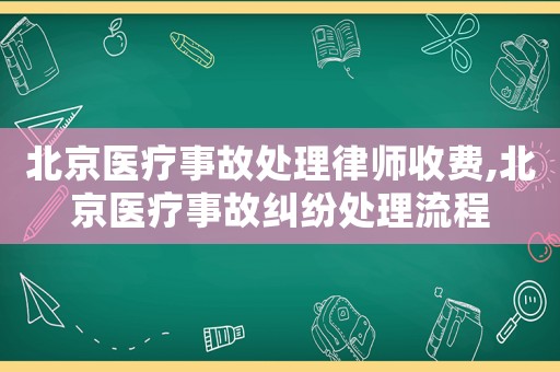 北京醫療事故處理律師收費,北京醫療事故糾紛處理流程