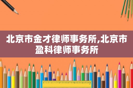 北京市金才律師事務所,北京市盈科律師事務所