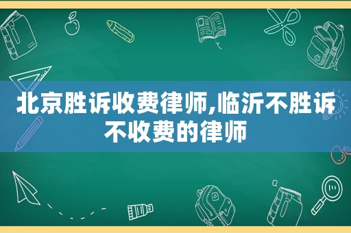 北京勝訴收費律師,臨沂不勝訴不收費的律師