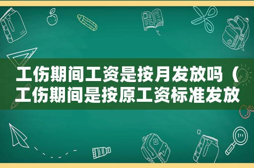 工傷期間工資是按月發(fā)放嗎（工傷期間是按原工資標(biāo)準(zhǔn)發(fā)放嗎）