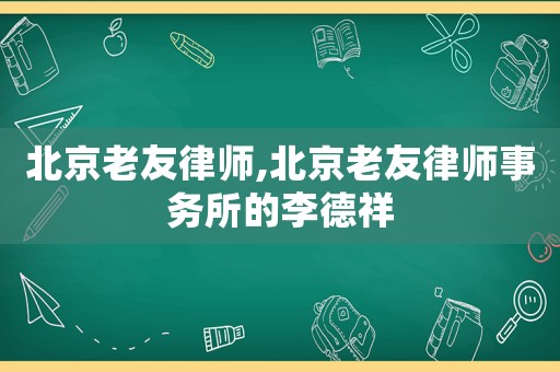 北京老友律師,北京老友律師事務所的李德祥