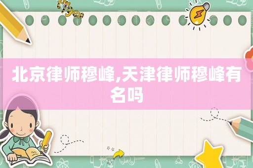 北京律師穆峰,天津律師穆峰有名嗎