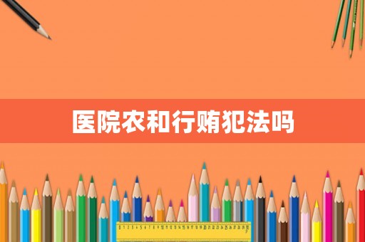 醫院農和行賄犯法嗎