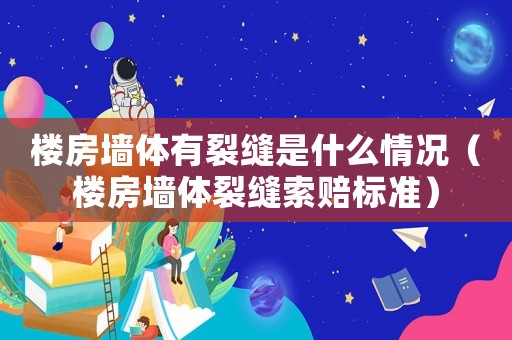 樓房墻體有裂縫是什么情況（樓房墻體裂縫索賠標準）