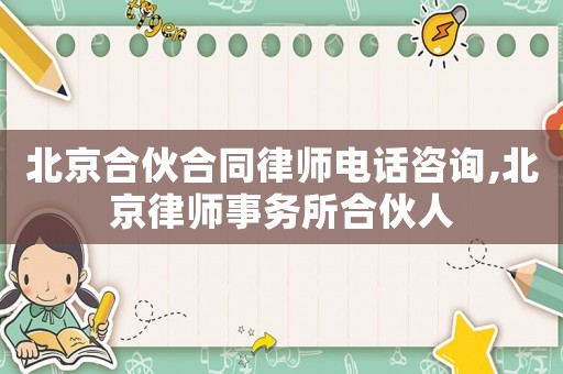 北京合伙合同律師電話咨詢,北京律師事務(wù)所合伙人