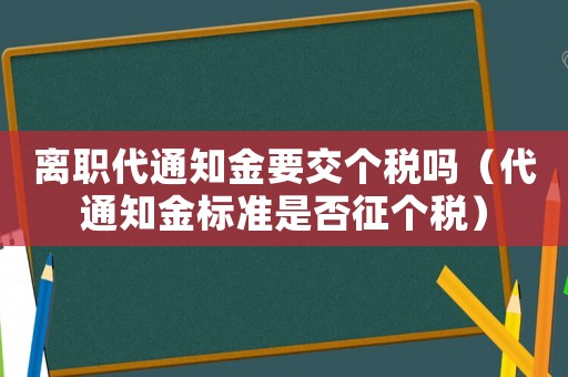 離職代通知金要交個稅嗎（代通知金標(biāo)準(zhǔn)是否征個稅）