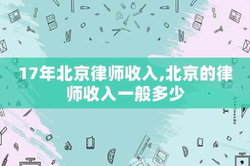 17年北京律師收入,北京的律師收入一般多少