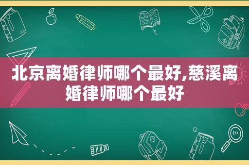 北京離婚律師哪個最好,慈溪離婚律師哪個最好